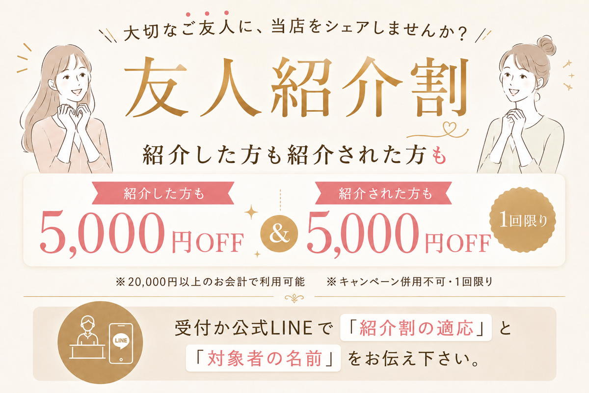 友人紹介割 紹介した方も紹介された方も5,000円OFF 20,000円以上のお会計で利用可能・1回限り
